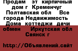 Продам 3-эт. кирпичный дом г. Кременчуг, Полтавская обл. - Все города Недвижимость » Дома, коттеджи, дачи обмен   . Иркутская обл.,Саянск г.